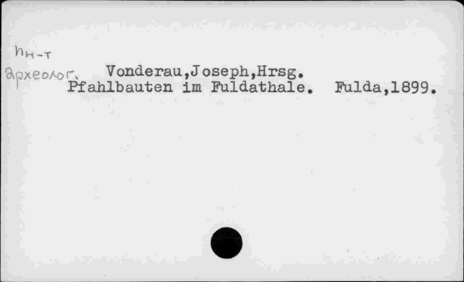 ﻿Ин-т
археолог» Vonde rau, Joseph, Hrsg.
Pfahlbauten im Fuldathale. Fulda,1899